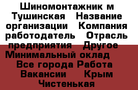 Шиномонтажник м.Тушинская › Название организации ­ Компания-работодатель › Отрасль предприятия ­ Другое › Минимальный оклад ­ 1 - Все города Работа » Вакансии   . Крым,Чистенькая